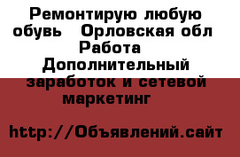 Ремонтирую любую обувь - Орловская обл. Работа » Дополнительный заработок и сетевой маркетинг   